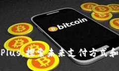 数字货币Plus:探索未来支付方式和投资趋势