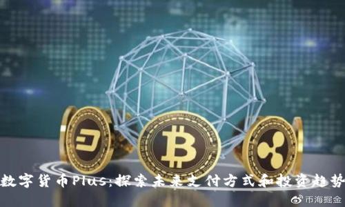 数字货币Plus:探索未来支付方式和投资趋势