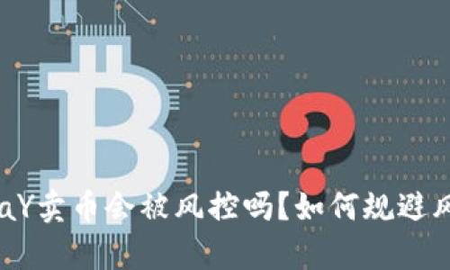 OKpaY卖币会被风控吗?如何规避风险?