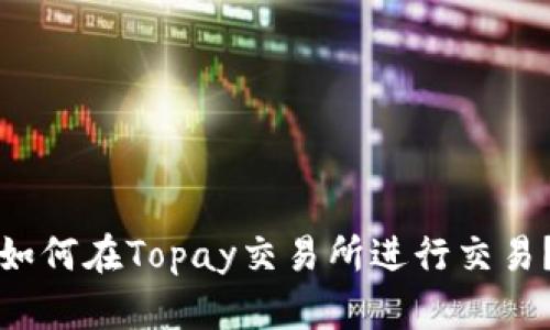 如何在Topay交易所进行交易?