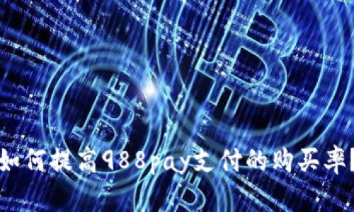如何提高988pay支付的购买率?