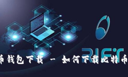 比特币钱包下载 - 如何下载比特币钱包?