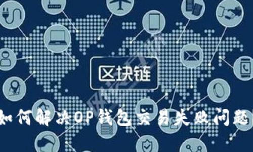 如何解决OP钱包交易失败问题?