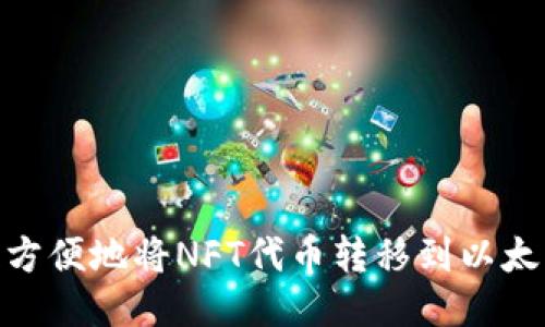 如何快速、方便地将NFT代币转移到以太坊钱包中?