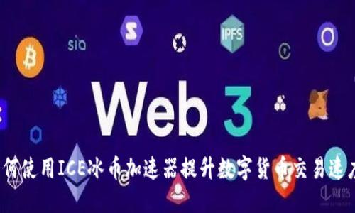 如何使用ICE冰币加速器提升数字货币交易速度?