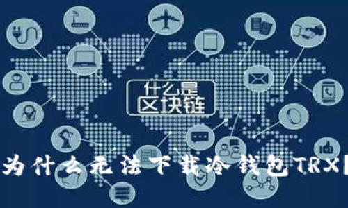 为什么无法下载冷钱包TRX?