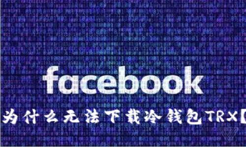 为什么无法下载冷钱包TRX?