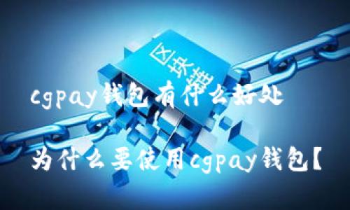 cgpay钱包有什么好处
为什么要使用cgpay钱包?