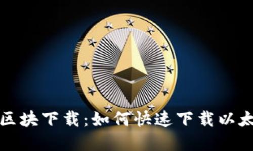 以太坊钱包区块下载:如何快速下载以太坊节点区块