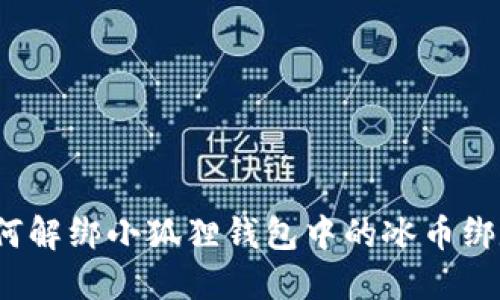 如何解绑小狐狸钱包中的冰币绑定?