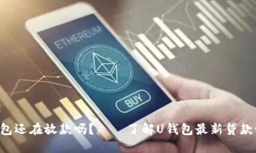 U钱包还在放款吗?——了解U钱包最新贷款情况