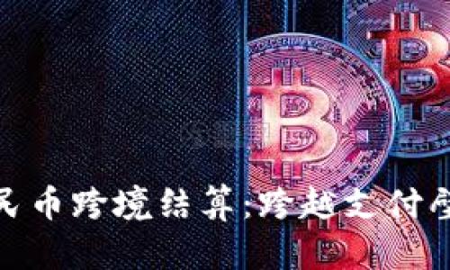 数字货币人民币跨境结算:跨越支付壁垒的新时代