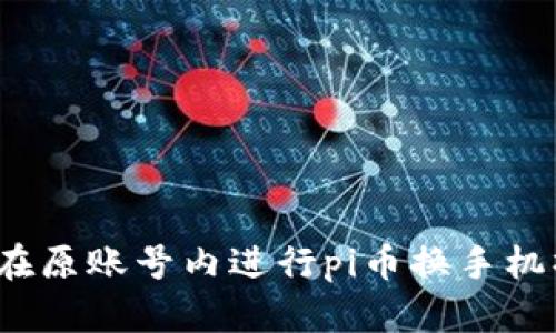 如何在原账号内进行pi币换手机操作?