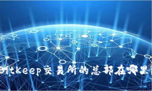 BitKeep交易所的总部在哪里?