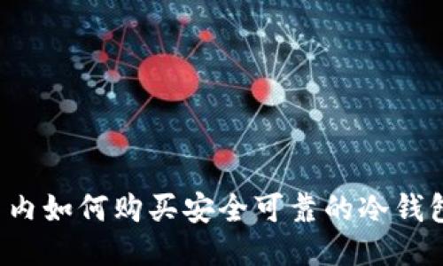 国内如何购买安全可靠的冷钱包?
