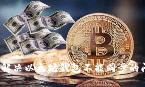 如何解决以太坊钱包不能同步的问题?