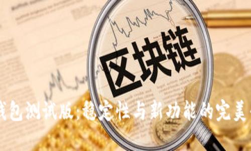 IM钱包测试版:稳定性与新功能的完美平衡