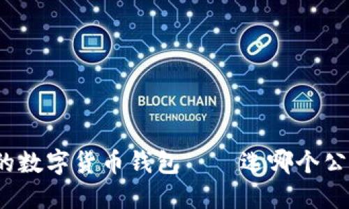 最安全的数字货币钱包——选哪个公司靠谱?