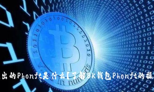 BK钱包推出的Phonft是什么?了解BK钱包Phonft的操作和优势。