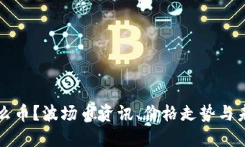 波场币是什么币?波场币资讯、价格走势与未来展望探究