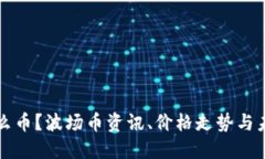 波场币是什么币?波场币资讯、价格走势与未来