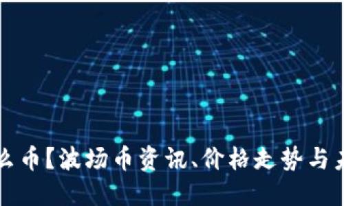 波场币是什么币?波场币资讯、价格走势与未来展望探究