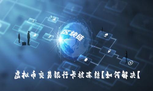 虚拟币交易银行卡被冻结?如何解决?