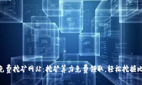 BTC免费挖矿网站:挖矿算力免费领取,轻松挖掘比特币