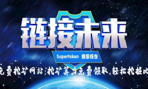 BTC免费挖矿网站:挖矿算力免费领取,轻松挖掘比特币