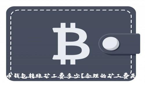 比特币钱包转账矿工费多少?合理的矿工费是多少?