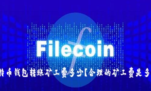 比特币钱包转账矿工费多少?合理的矿工费是多少?