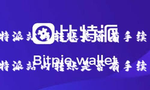 比特派站内转账是否有手续费?
比特派站内转账是否有手续费?