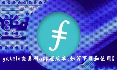 gateio交易所app老版本:如何下载和使用?
