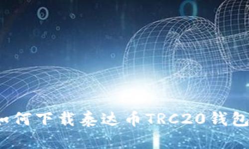如何下载泰达币TRC20钱包?