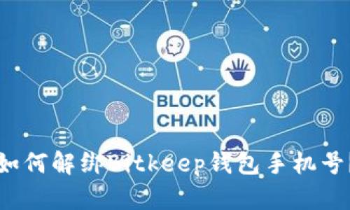 如何解绑Bitkeep钱包手机号?