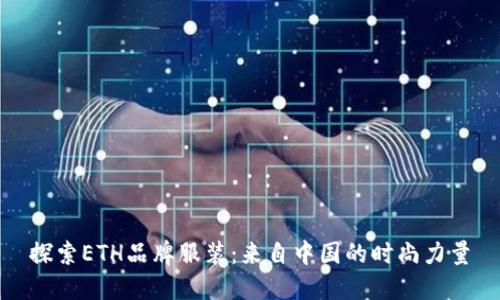 探索ETH品牌服装:来自中国的时尚力量
