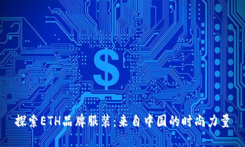 探索ETH品牌服装:来自中国的时尚力量