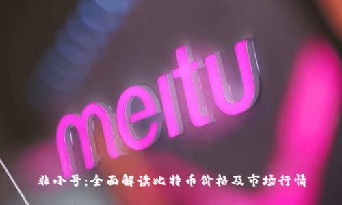 非小号:全面解读比特币价格及市场行情