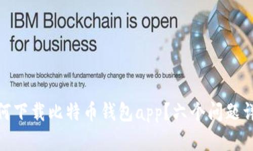 如何下载比特币钱包app?六个问题详解