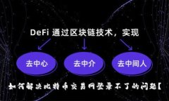 如何解决比特币交易网登录不了的问题?