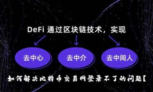 如何解决比特币交易网登录不了的问题?