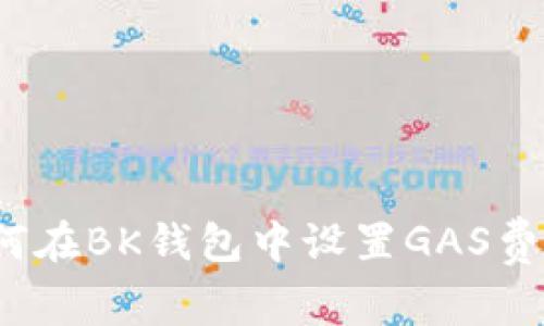 如何在BK钱包中设置GAS费用?