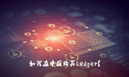 如何在中国购买Ledger?