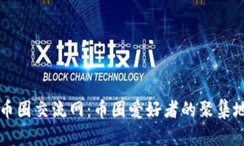 币圈交流网:币圈爱好者的聚集地