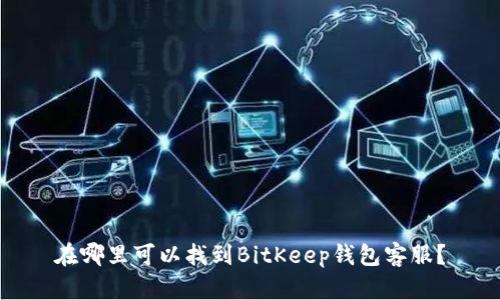 在哪里可以找到BitKeep钱包客服?