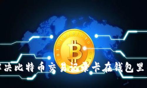 如何解决比特币交易记录卡在钱包里的问题