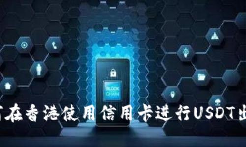 如何在香港使用信用卡进行USDT出金?
