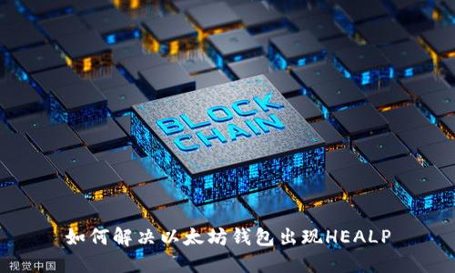 如何解决以太坊钱包出现HEALP