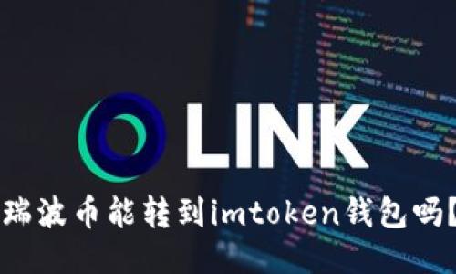 瑞波币能转到imtoken钱包吗?