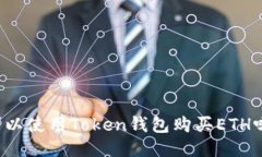可以使用Token钱包购买ETH吗?